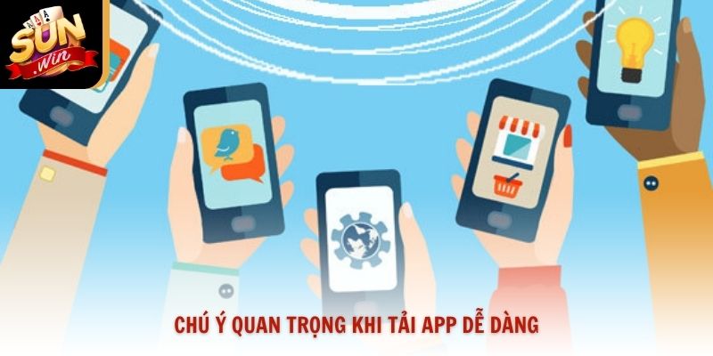 Chú ý quan trọng khi tải app dễ dàng