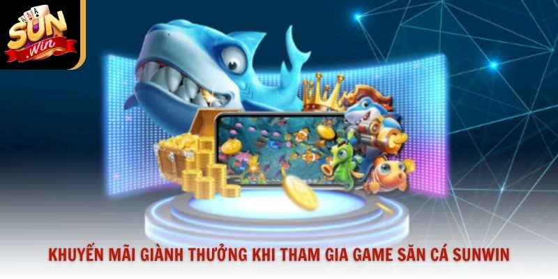 Khuyến mãi giành thưởng khi tham gia game săn cá Sunwin