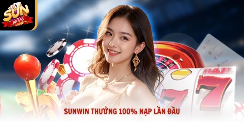 Sunwin Thưởng 100% Nạp Lần Đầu Tối Đa 5 Triệu